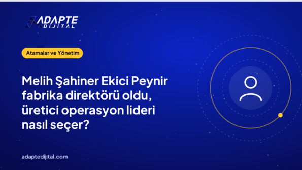 Melih Şahiner Ekici Peynir fabrika direktörü oldu, üretici operasyon lideri nasıl seçer?