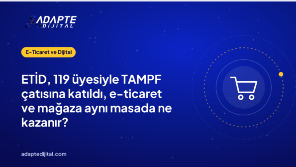 ETİD, 119 üyesiyle TAMPF çatısına katıldı, e-ticaret ve mağaza aynı masada ne kazanır?