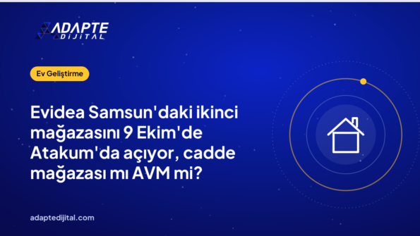 Evidea Samsun'daki ikinci mağazasını 9 Ekim'de Atakum'da açıyor, cadde mağazası mı AVM mi?