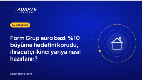 Form Grup euro bazlı büyüme hedefini korudu, ihracatçı ikinci yarıya nasıl hazırlanır?