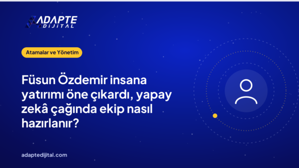 Füsun Özdemir insana yatırımı öne çıkardı, yapay zekâ çağında ekip nasıl hazırlanır?