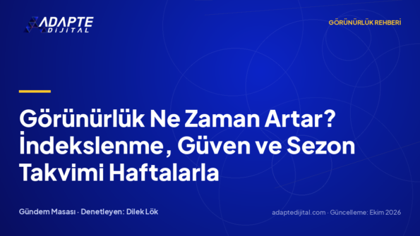 Görünürlük Ne Zaman Artar? İndekslenme, Güven ve Sezon Takvimi Haftalarla