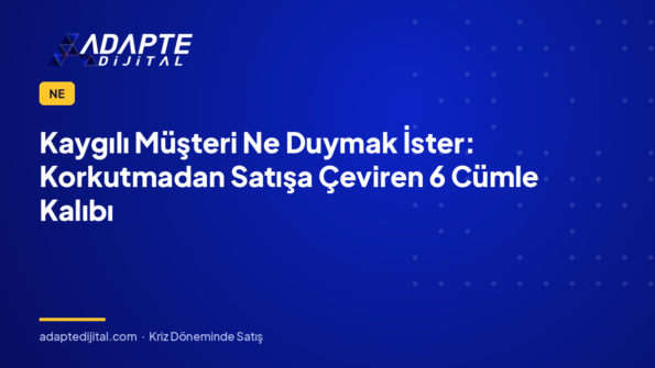 Kaygılı Müşteri Ne Duymak İster: Korkutmadan Satışa Çeviren 6 Cümle Kalıbı