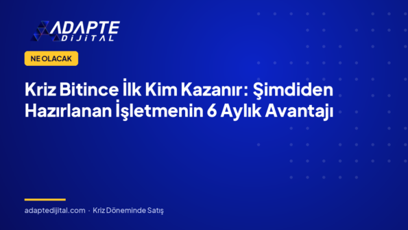 Kriz Bitince İlk Kim Kazanır: Şimdiden Hazırlanan İşletmenin 6 Aylık Avantajı