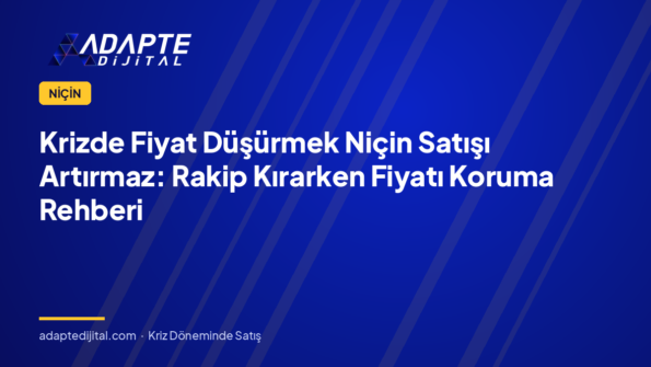 Krizde Fiyat Düşürmek Niçin Satışı Artırmaz: Rakip Kırarken Fiyatı Koruma Rehberi