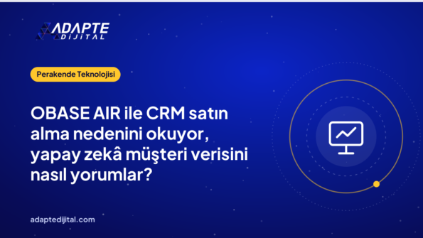 OBASE AIR ile CRM satın alma nedenini okuyor, yapay zekâ müşteri verisini nasıl yorumlar?