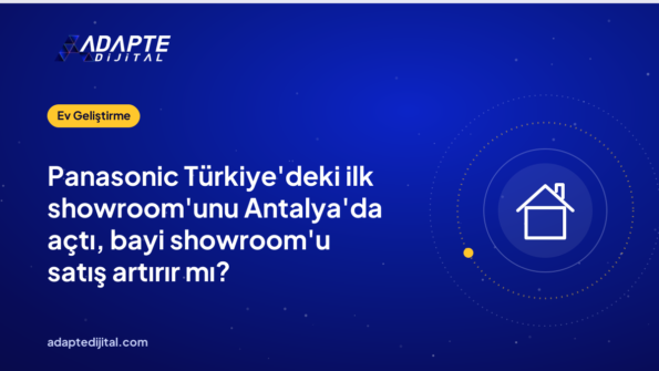 Panasonic Türkiye'deki ilk showroom'unu Antalya'da açtı, bayi showroom'u satış artırır mı?