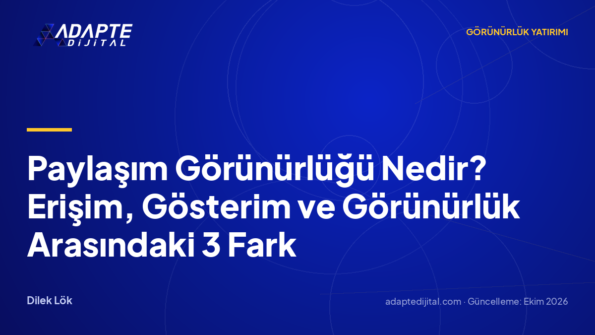 Paylaşım Görünürlüğü Nedir? Erişim, Gösterim ve Görünürlük Arasındaki 3 Fark