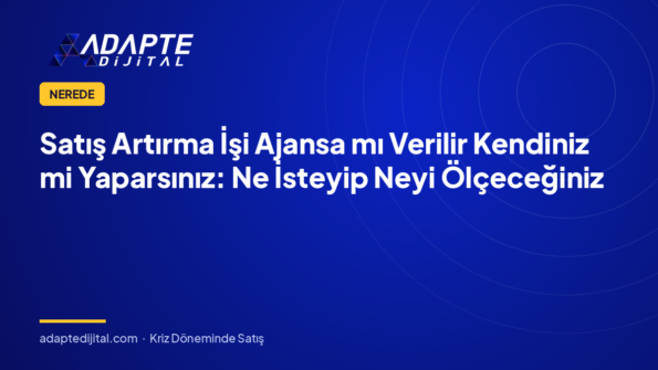 Satış Artırma İşi Ajansa mı Verilir Kendiniz mi Yaparsınız: Ne İsteyip Neyi Ölçeceğiniz