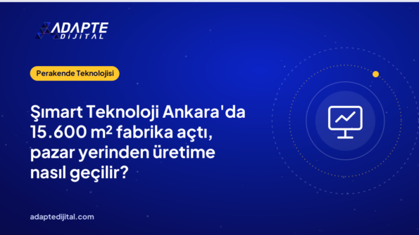 Şımart Teknoloji Ankara'da 15.600 m² fabrika açtı, pazar yerinden üretime nasıl geçilir?