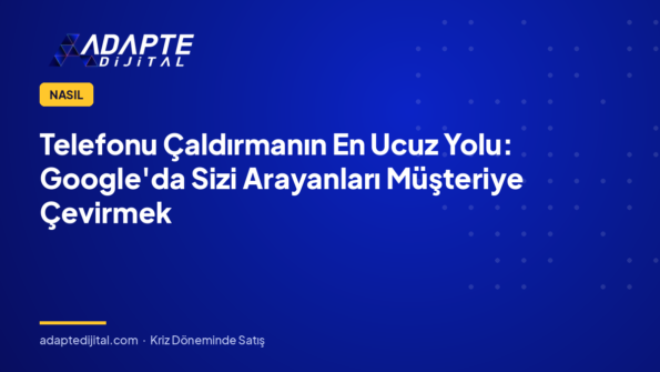 Telefonu Çaldırmanın En Ucuz Yolu: Google'da Sizi Arayanları Müşteriye Çevirmek