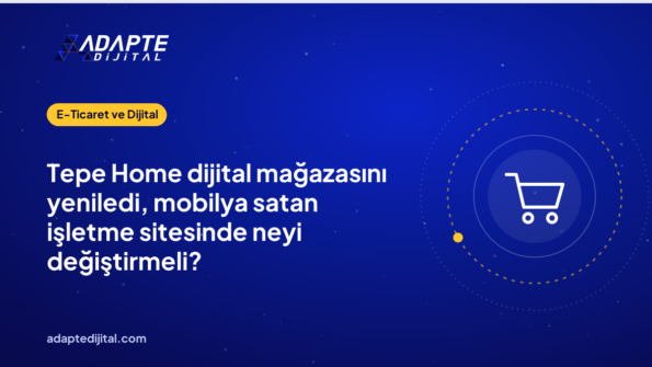Tepe Home dijital mağazasını yeniledi, mobilya satan işletme sitesinde neyi değiştirmeli?