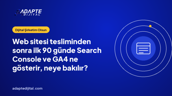 Web sitesi tesliminden sonra ilk 90 günde Search Console ve GA4 ne gösterir, neye bakılır?