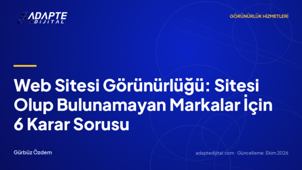 Web Sitesi Görünürlüğü: Sitesi Olup Bulunamayan Markalar İçin 6 Karar Sorusu
